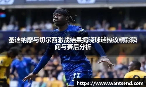基迪纳摩与切尔西激战结果揭晓球迷热议精彩瞬间与赛后分析