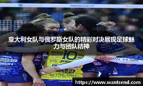 意大利女队与俄罗斯女队的精彩对决展现足球魅力与团队精神