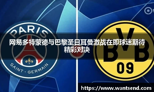 网易多特蒙德与巴黎圣日耳曼激战在即球迷期待精彩对决